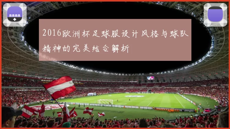 2016欧洲杯足球服设计风格与球队精神的完美结合解析