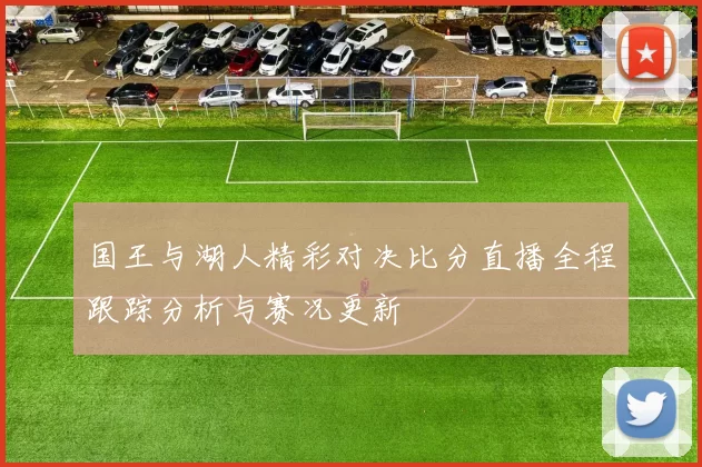 国王与湖人精彩对决比分直播全程跟踪分析与赛况更新