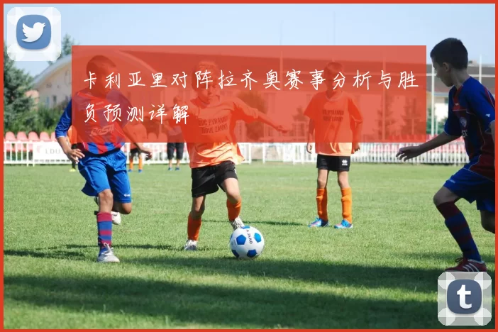 卡利亚里对阵拉齐奥赛事分析与胜负预测详解